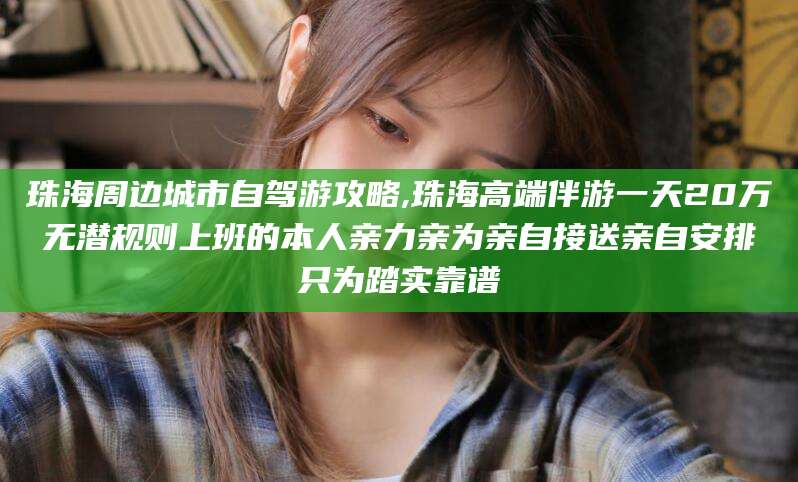 桂阳珠海周边城市自驾游攻略,珠海高端伴游一天20万无潜规则上班的本人亲力亲为亲自接送亲自安排只为踏实靠谱
